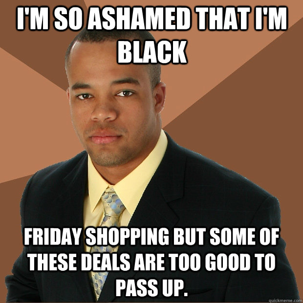 I'm so ashamed that I'm black Friday shopping but some of these deals are too good to pass up.  Successful Black Man