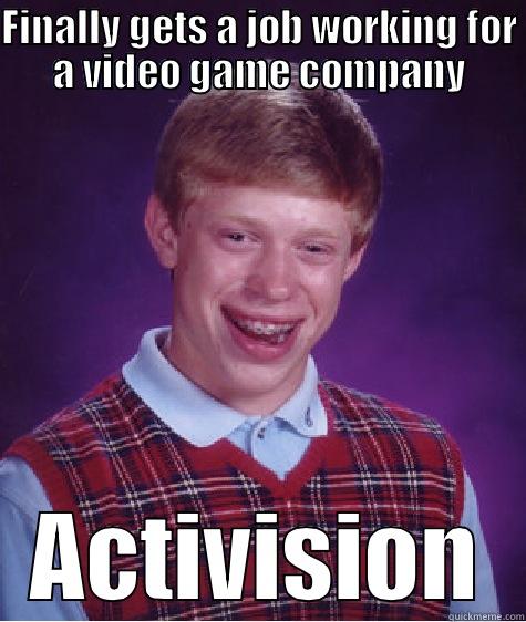 FINALLY GETS A JOB WORKING FOR A VIDEO GAME COMPANY ACTIVISION Bad Luck Brain