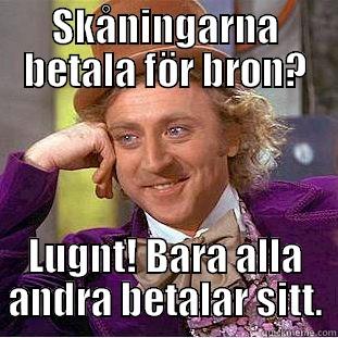 SKÅNINGARNA BETALA FÖR BRON? LUGNT! BARA ALLA ANDRA BETALAR SITT. Condescending Wonka