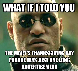 What if I told you The Macy's Thanksgiving day parade was just one long advertisement - What if I told you The Macy's Thanksgiving day parade was just one long advertisement  What if I told you