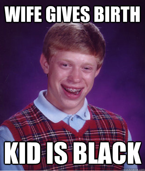 wife gives birth kid is black  Bad Luck Brian