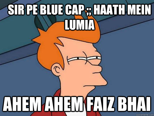 Sir Pe Blue Cap ;; Haath Mein Lumia Ahem Ahem Faiz Bhai  Futurama Fry