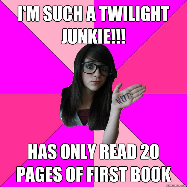 I'm such a twilight junkie!!! Has only read 20 pages of first book  Idiot Nerd Girl