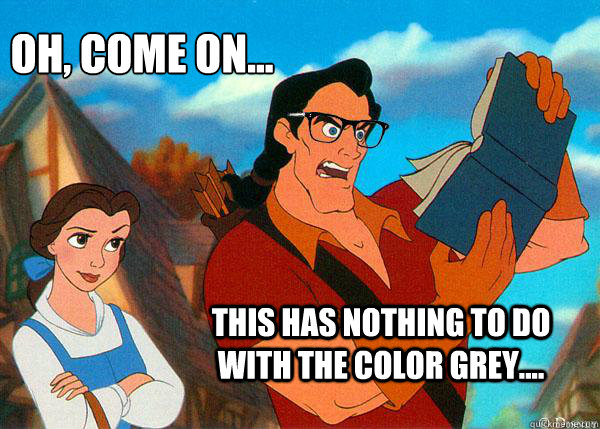 oh, come on... this has nothing to do with the color grey....  Hipster Gaston