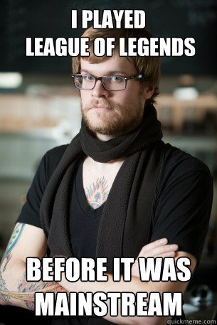 I played
 league of legends before it was mainstream - I played
 league of legends before it was mainstream  Hipster Barista