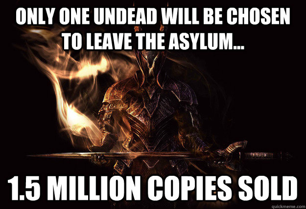 only one undead will be chosen to leave the asylum... 1.5 million copies sold - only one undead will be chosen to leave the asylum... 1.5 million copies sold  Dark Souls Meme