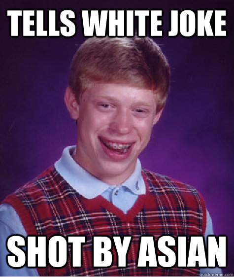 tells white joke shot by asian  Bad Luck Brian