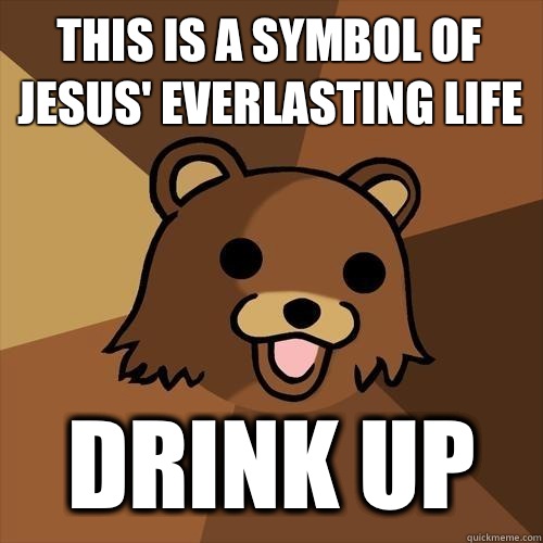 This is a symbol of jesus' everlasting life Drink up  Pedobear