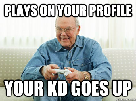 plays on your profile your KD goes up  Hip Grandpa