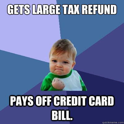 Gets large tax refund pays off credit card bill. - Gets large tax refund pays off credit card bill.  Success Kid