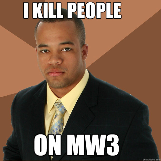 i kill people on mw3  Successful Black Man