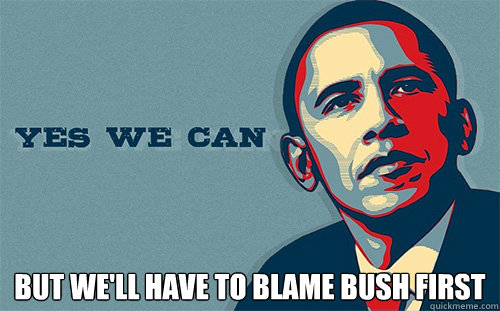  BUT WE'LL HAVE TO BLAME BUSH FIRST  Scumbag Obama