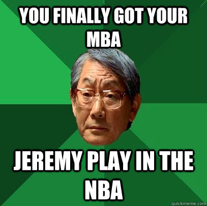 you finally got your mba jeremy play in the nba - you finally got your mba jeremy play in the nba  High Expectations Asian Father