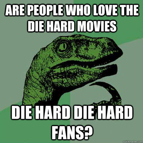 Are people who love the Die Hard movies Die hard die hard fans?  
