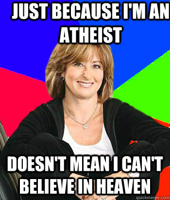 Just because I'm an atheist Doesn't mean I can't believe in heaven  Sheltering Suburban Mom