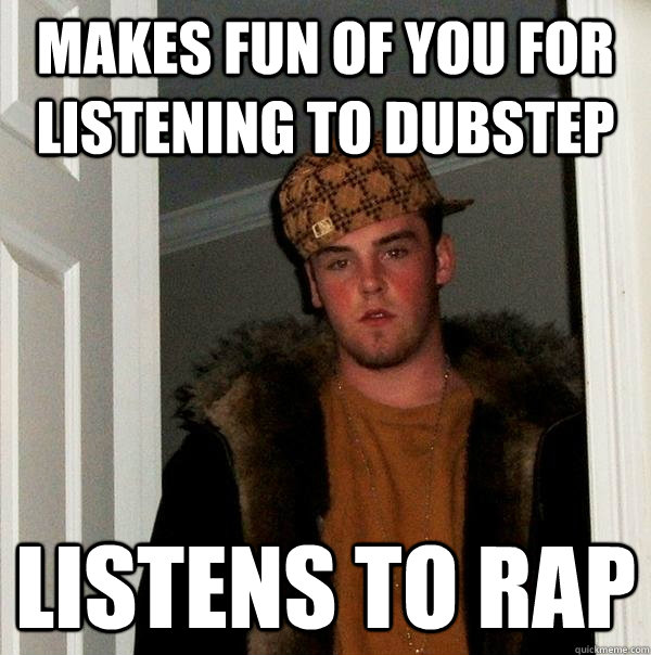 Makes fun of you for listening to dubstep listens to rap  Scumbag Steve