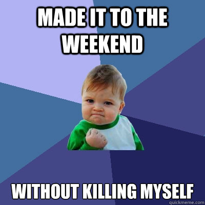 Made it to the weekend without killing myself  Success Kid