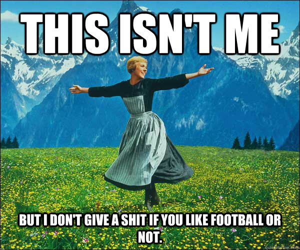 This isn't Me But I don't give a shit if you like football or not. - This isn't Me But I don't give a shit if you like football or not.  Sound of Music