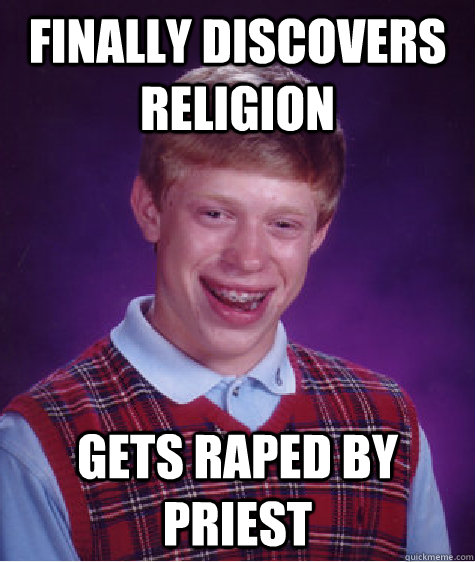 Finally discovers religion  Gets raped by priest - Finally discovers religion  Gets raped by priest  Bad Luck Brian