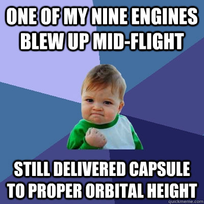 One of my nine engines blew up mid-flight Still delivered capsule to proper orbital height  Success Kid