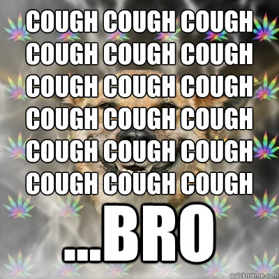 cough cough cough
cough cough cough
cough cough cough
cough cough cough
cough cough cough
cough cough cough ...BRO  Stoner Dog