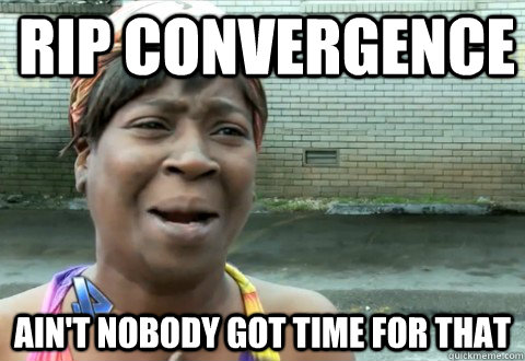 RIP Convergence Ain't Nobody Got Time for that  