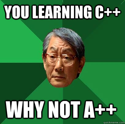 You Learning c++ Why not a++  High Expectations Asian Father