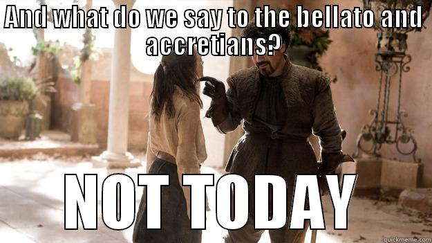 AND WHAT DO WE SAY TO THE BELLATO AND ACCRETIANS? NOT TODAY Arya not today