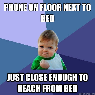 phone on floor next to bed just close enough to reach from bed  Success Kid