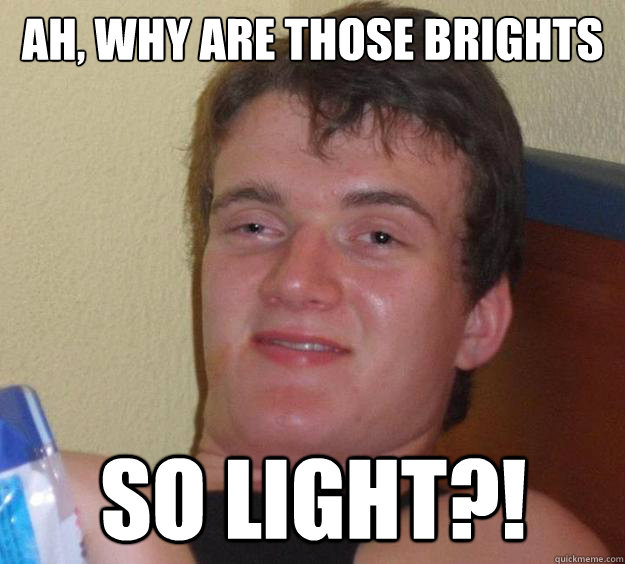ah, Why are those brights so light?! - ah, Why are those brights so light?!  10 Guy