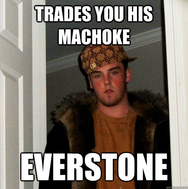 Trades you his machoke Everstone  Scumbag Steve