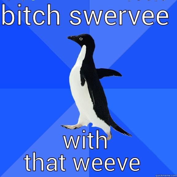 BITCH SWERVEE  WITH THAT WEEVE  Socially Awkward Penguin