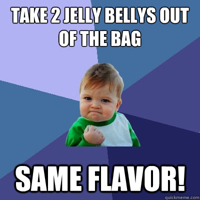 take 2 jelly bellys out of the bag same flavor! - take 2 jelly bellys out of the bag same flavor!  Success Kid