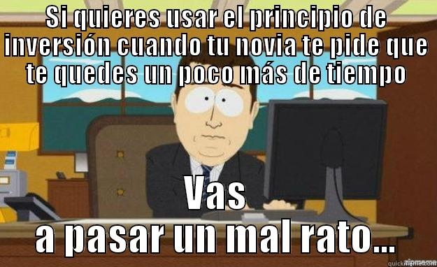 SI QUIERES USAR EL PRINCIPIO DE INVERSIÓN CUANDO TU NOVIA TE PIDE QUE TE QUEDES UN POCO MÁS DE TIEMPO VAS A PASAR UN MAL RATO... aaaand its gone