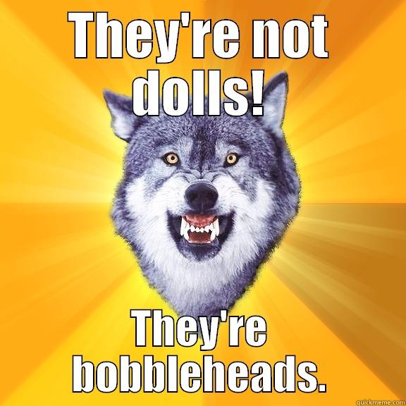 THEY'RE NOT DOLLS! THEY'RE BOBBLEHEADS. Courage Wolf