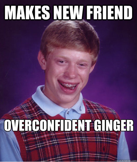 Makes new friend Overconfident ginger  Bad Luck Brian