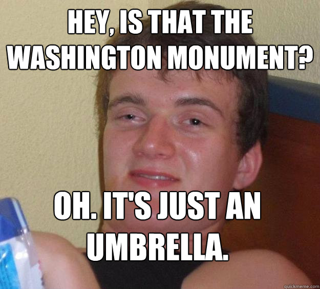 hey, is that the Washington monument? oh. it's just an umbrella.
  10 Guy