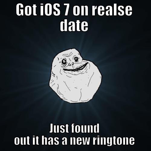 GOT IOS 7 ON REALSE DATE JUST FOUND OUT IT HAS A NEW RINGTONE Forever Alone