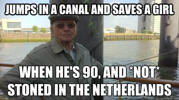 jumps in a canal and saves a girl when he's 90, and *not* 
stoned in the netherlands - jumps in a canal and saves a girl when he's 90, and *not* 
stoned in the netherlands  Misc