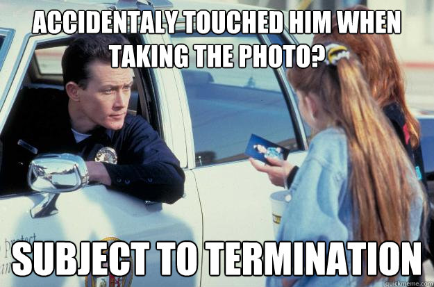 Accidentaly touched him when taking the photo? subject to termination - Accidentaly touched him when taking the photo? subject to termination  Good Guy Robert Patrick