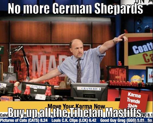 NO MORE GERMAN SHEPARDS BUY UP ALL THE TIBETAN MASTIFFS. Mad Karma with Jim Cramer