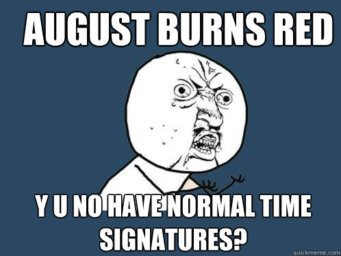 August Burns Red y u no have normal time signatures? - August Burns Red y u no have normal time signatures?  Y U No