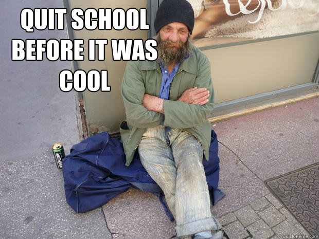 Quit school before it was cool   