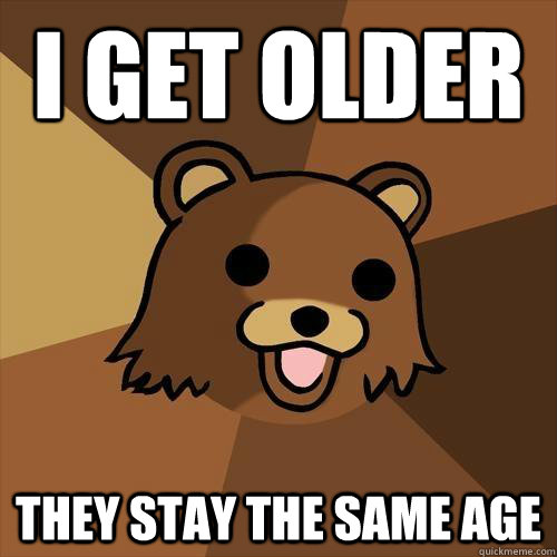 I get older They stay the same age - I get older They stay the same age  Pedobear