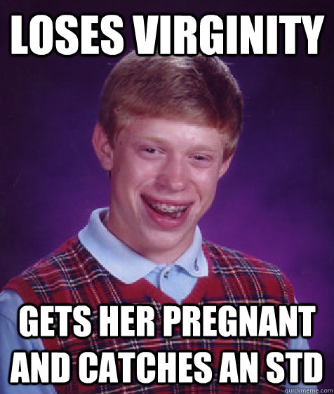 Loses virginity gets her pregnant and catches an std  Bad Luck Brian