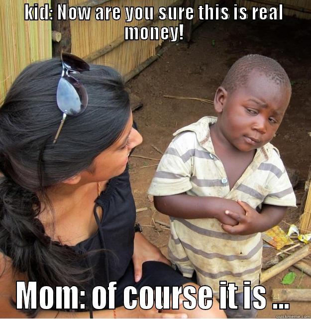 KID: NOW ARE YOU SURE THIS IS REAL MONEY! MOM: OF COURSE IT IS ... Skeptical Third World Kid