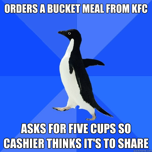 Orders a bucket meal from kfc asks for five cups so cashier thinks it's to share  Socially Awkward Penguin