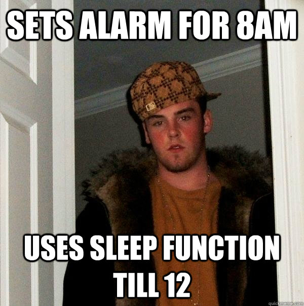 Sets alarm for 8am Uses sleep function till 12  Scumbag Steve