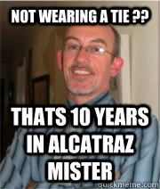 not wearing a tie ??  thats 10 years in alcatraz mister   