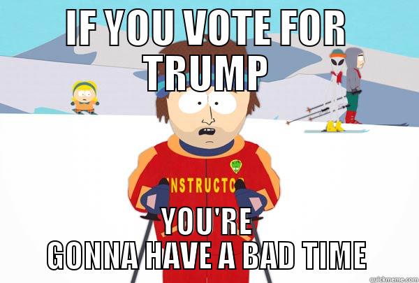 IF YOU VOTE FOR TRUMP YOU'RE GONNA HAVE A BAD TIME Super Cool Ski Instructor